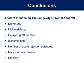 Conclusions
Factors Influencing The Longevity Of Renal Allograft
• Donor age
• HLA matching
• Delayed graft function
• Ischemia time.
• Number of acute rejection episodes.
• Native kidney disease.
• Ethnicity.
 