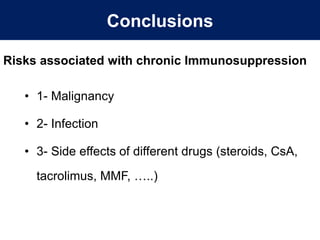 Risks associated with chronic Immunosuppression
• 1- Malignancy
• 2- Infection
• 3- Side effects of different drugs (steroids, CsA,
tacrolimus, MMF, …..)
Conclusions
 
