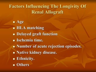 Factors Influencing The Longivity Of
Renal Allograft
 Age
 HLA matching
 Delayed graft function
 Ischemia time.
 Number of acute rejection episodes.
 Native kidney disease.
 Ethnicity.
 Others
 