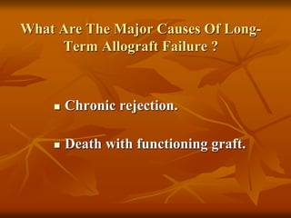 What Are The Major Causes Of Long-
Term Allograft Failure ?
 Chronic rejection.
 Death with functioning graft.
 