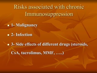 Risks associated with chronic
Immunosuppression
 1- Malignancy
 2- Infection
 3- Side effects of different drugs (steroids,
CsA, tacrolimus, MMF, …..)
 