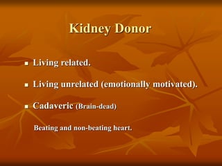 Kidney Donor
 Living related.
 Living unrelated (emotionally motivated).
 Cadaveric (Brain-dead)
Beating and non-beating heart.
 