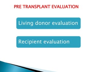Living donor evaluation
Recipient evaluation
PRE TRANSPLANT EVALUATION
 
