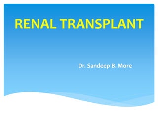 RENAL TRANSPLANT
Dr. Sandeep B. More
 