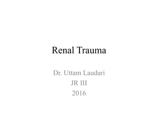 Renal Trauma
Dr. Uttam Laudari
JR III
2016
 