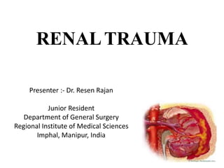 RENALTRAUMA
Presenter :- Dr. Resen Rajan
Junior Resident
Department of General Surgery
Regional Institute of Medical Sciences
Imphal, Manipur, India
 