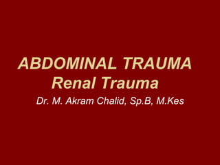 ABDOMINAL TRAUMA
Renal Trauma
Dr. M. Akram Chalid, Sp.B, M.Kes
 