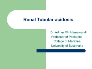Renal Tubular acidosis Dr. Adnan MH Hamawandi Professor of Pediatrics  College of Medicine  University of Sulaimany  