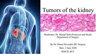 Tumors of the kidney
Moderator: Dr. Sharad Seth (Professor and Head)
Department of Surgery
By Dr. Shruti Devendra JR1 Surgery
Date: 2 June 2020
RMCH, BLY
 
