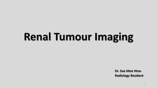 Renal Tumour Imaging
Dr. Soe Moe Htoo
Radiology Resident
1
 