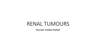 RENAL TUMOURS
PAULINE TEMBO-RN/BSC
 