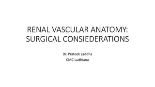 RENAL VASCULAR ANATOMY:
SURGICAL CONSIEDERATIONS
Dr. Prateek Laddha
CMC Ludhiana
 