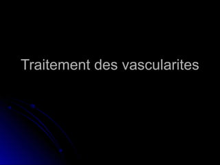 Traitement des vascularitesTraitement des vascularites
 