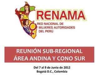 REUNIÓN SUB-REGIONAL
ÁREA ANDINA Y CONO SUR
      Del 7 al 9 de Junio de 2012
       Bogotá D.C., Colombia
 