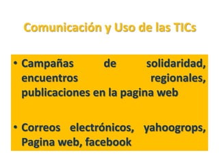 Comunicación y Uso de las TICs

• Campañas        de       solidaridad,
  encuentros                regionales,
  publicac...