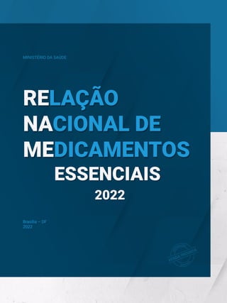 MINISTÉRIO DA SAÚDE
Brasília – DF
2022
RELAÇÃO
NACIONAL DE
MEDICAMENTOS
ESSENCIAIS
ESSENCIAIS
2022
2022
RELAÇÃO
NACIONAL DE
MEDICAMENTOS
 