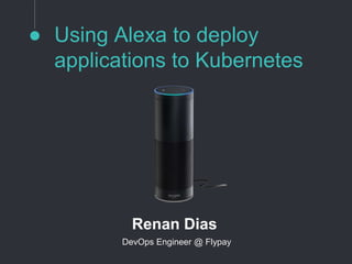 Using Alexa to deploy
applications to Kubernetes
Renan Dias
DevOps Engineer @ Flypay
 