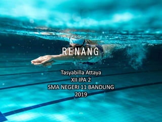 RENANG
Tasyabilla Attaya
XII IPA 2
SMA NEGERI 11 BANDUNG
2019
 