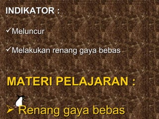 INDIKATOR : Meluncur Melakukan renang gaya bebas MATERI PELAJARAN : Renang gaya bebas 