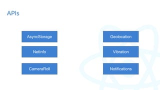 APIs
AsyncStorage
NetInfo Vibration
Geolocation
CameraRoll Notifications
 
