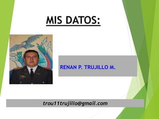 MIS DATOS:
RENAN P. TRUJILLO M.
trou11trujillo@gmail.com
 