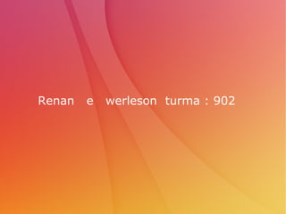 Renan e werleson turma : 902
 