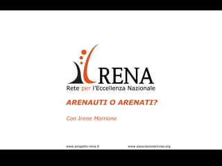 ARENAUTI O ARENATI? Con Irene Morrione www.progetto-rena.it www.associazionericrea.org   