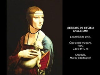 RETRATO DE CECÍLIA
GALLERANI.
Leonardo da Vinci.
Óleo sobre madeira.
1490.
0.55 x 0.40 m.
Cracóvia,
Museu Czartorychi.
 