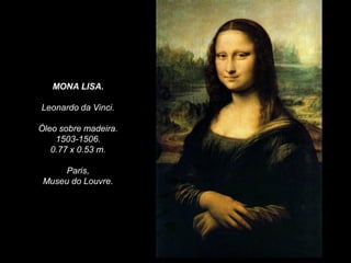 MONA LISA.
Leonardo da Vinci.
Óleo sobre madeira.
1503-1506.
0.77 x 0.53 m.
Paris,
Museu do Louvre.
 