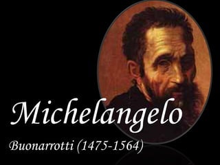 Michelangelo
Buonarrotti (1475-1564)
 