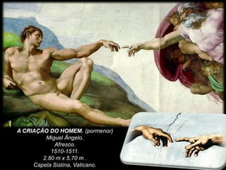 A CRIAÇÃO DO HOMEM. (pormenor)
Miguel Ângelo.
Afresco.
1510-1511.
2.80 m x 5.70 m .
Capela Sistina, Vaticano.
 