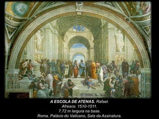 A ESCOLA DE ATENAS. Rafael.
Afresco. 1510-1511.
7.72 m largura na base.
Roma, Palácio do Vaticano, Sala da Assinatura.
 
