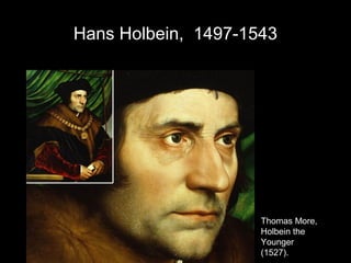 Hans Holbein, 1497-1543




                     Thomas More,
                     Holbein the
                     Younger
                     (1527).
 