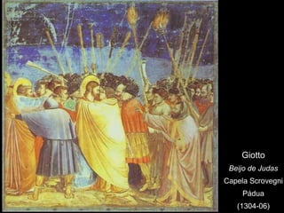 Giotto
 Beijo de Judas
Capela Scrovegni
     Pádua
   (1304-06)
 