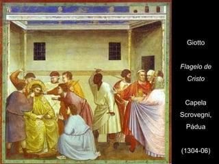 Giotto


Flagelo de
  Cristo


 Capela
Scrovegni,
 Pádua


(1304-06)
 