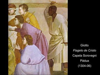 Giotto
Flagelo de Cristo
Capela Scrovegni
     Pádua
   (1304-06)
 