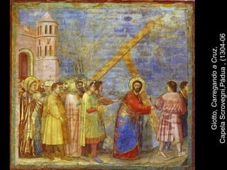 Giotto, Carregando a Cruz,
Capela Scrovegni,Pádua , (1304-06)
 