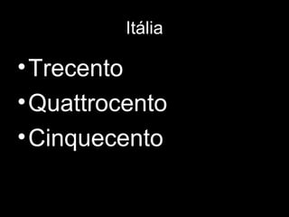 Itália

• Trecento
• Quattrocento
• Cinquecento
 