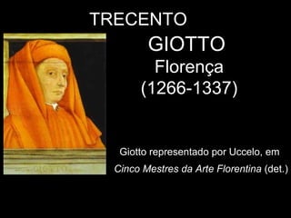 TRECENTO
         GIOTTO
         Florença
       (1266-1337)


   Giotto representado por Uccelo, em
  Cinco Mestres da Arte Florentina (det.)
 