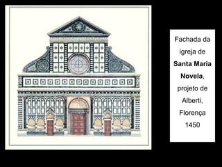 Fachada da
 igreja de
Santa Maria
  Novela,
 projeto de
  Alberti,
 Florença
   1450
 