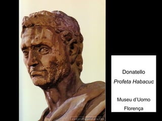 Donatello
Profeta Habacuc


 Museu d’Uomo
   Florença
 