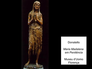 Donatello

Maria Madalena
 em Penitência

Museu d’Uomo
  Florença
 