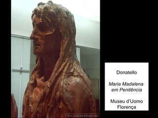 Donatello

Maria Madalena
 em Penitência

Museu d’Uomo
  Florença
 