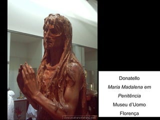 Donatello
Maria Madalena em
    Penitência
  Museu d’Uomo
    Florença
 