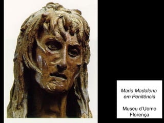 Maria Madalena
 em Penitência

Museu d’Uomo
  Florença
 