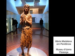Maria Madalena
 em Penitência

Museu d’Uomo
  Florença
 