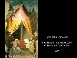 Piero della Francesca

A Lenda da Verdadeira Cruz:
  O Sonho de Constantino

          1470
 