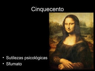 Cinquecento




• Sutilezas psicológicas
• Sfumato
 