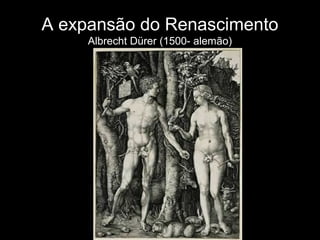 A expansão do Renascimento
     Albrecht Dürer (1500- alemão)
 