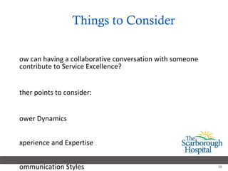 Things to Consider How can having a collaborative conversation with someone contribute to Service Excellence? Other points to consider: Power Dynamics Experience and Expertise Communication Styles 